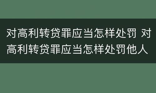 对高利转贷罪应当怎样处罚 对高利转贷罪应当怎样处罚他人