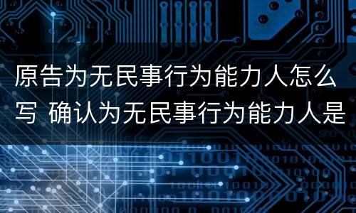 原告为无民事行为能力人怎么写 确认为无民事行为能力人是什么诉