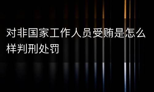 对非国家工作人员受贿是怎么样判刑处罚