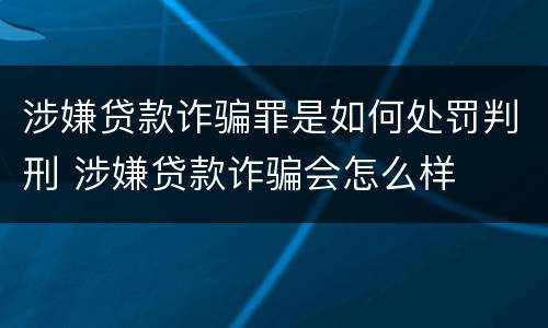 涉嫌贷款诈骗罪是如何处罚判刑 涉嫌贷款诈骗会怎么样