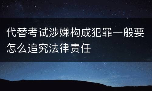 代替考试涉嫌构成犯罪一般要怎么追究法律责任