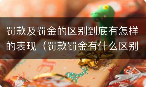 罚款及罚金的区别到底有怎样的表现（罚款罚金有什么区别）