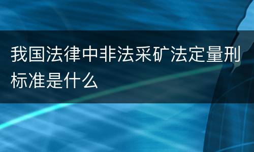 我国法律中非法采矿法定量刑标准是什么
