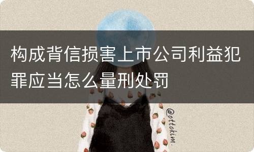 构成背信损害上市公司利益犯罪应当怎么量刑处罚