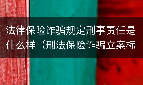 法律保险诈骗规定刑事责任是什么样（刑法保险诈骗立案标准）