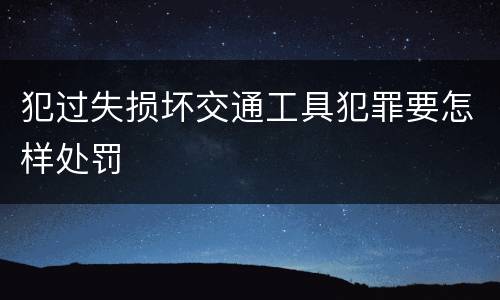 犯过失损坏交通工具犯罪要怎样处罚