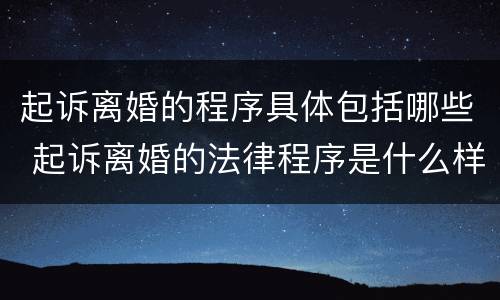 起诉离婚的程序具体包括哪些 起诉离婚的法律程序是什么样的