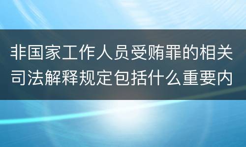 非国家工作人员受贿罪的相关司法解释规定包括什么重要内容