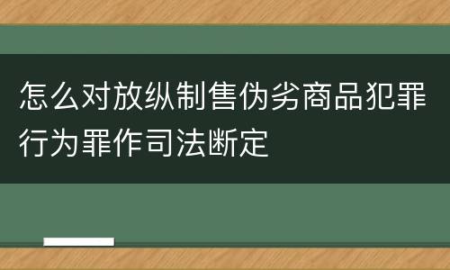 怎么对放纵制售伪劣商品犯罪行为罪作司法断定
