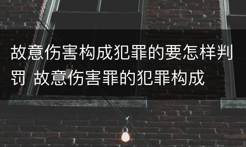 故意伤害构成犯罪的要怎样判罚 故意伤害罪的犯罪构成
