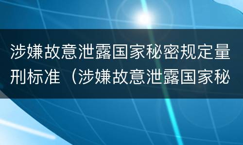 涉嫌故意泄露国家秘密规定量刑标准（涉嫌故意泄露国家秘密规定量刑标准是什么）