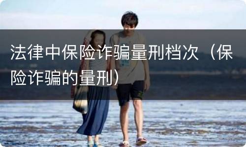 法律中保险诈骗量刑档次（保险诈骗的量刑）