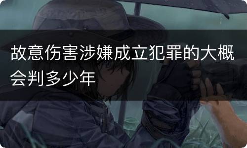 故意伤害涉嫌成立犯罪的大概会判多少年