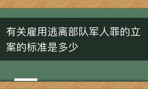 有关雇用逃离部队军人罪的立案的标准是多少