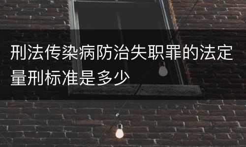 刑法传染病防治失职罪的法定量刑标准是多少