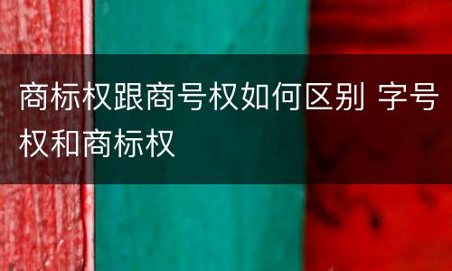 商标权跟商号权如何区别 字号权和商标权