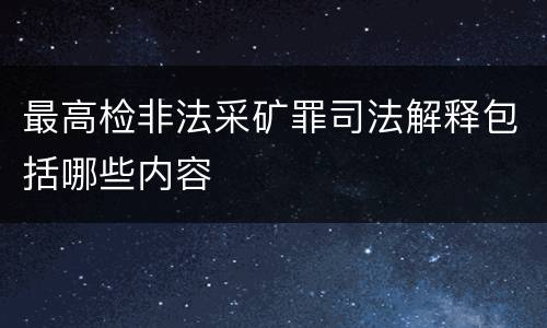 最高检非法采矿罪司法解释包括哪些内容