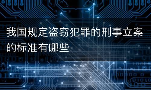 我国规定盗窃犯罪的刑事立案的标准有哪些