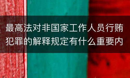 最高法对非国家工作人员行贿犯罪的解释规定有什么重要内容