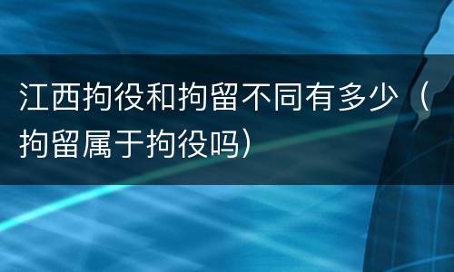 江西拘役和拘留不同有多少（拘留属于拘役吗）