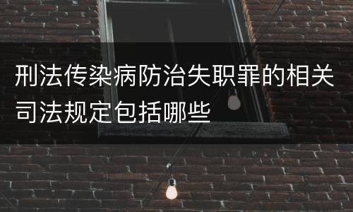 刑法传染病防治失职罪的相关司法规定包括哪些