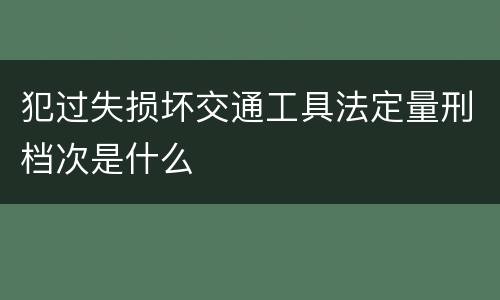 犯过失损坏交通工具法定量刑档次是什么
