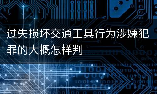 过失损坏交通工具行为涉嫌犯罪的大概怎样判