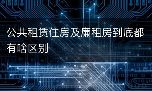 公共租赁住房及廉租房到底都有啥区别
