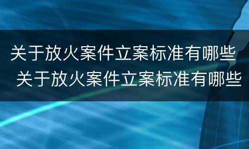 关于放火案件立案标准有哪些 关于放火案件立案标准有哪些问题