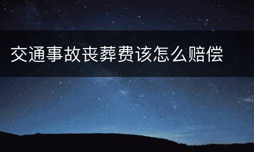 交通事故丧葬费该怎么赔偿