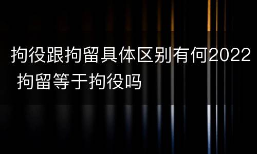 拘役跟拘留具体区别有何2022 拘留等于拘役吗