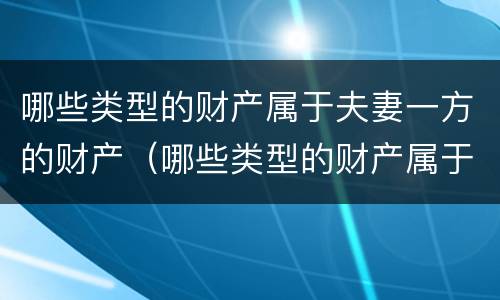 哪些类型的财产属于夫妻一方的财产（哪些类型的财产属于夫妻一方的财产呢）