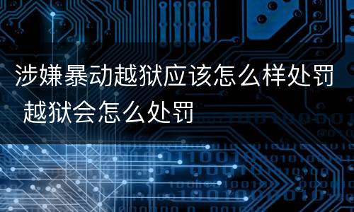 涉嫌暴动越狱应该怎么样处罚 越狱会怎么处罚
