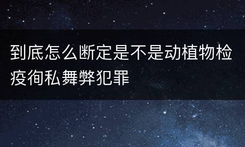 到底怎么断定是不是动植物检疫徇私舞弊犯罪