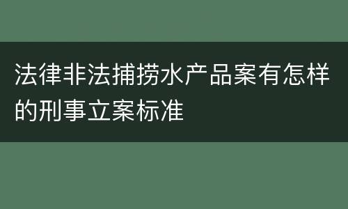 法律非法捕捞水产品案有怎样的刑事立案标准