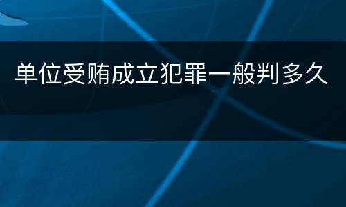 单位受贿成立犯罪一般判多久