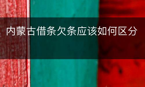 内蒙古借条欠条应该如何区分