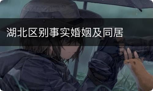 湖北区别事实婚姻及同居