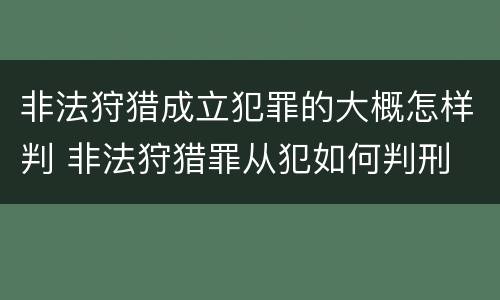 非法狩猎成立犯罪的大概怎样判 非法狩猎罪从犯如何判刑