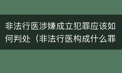 非法行医涉嫌成立犯罪应该如何判处（非法行医构成什么罪）