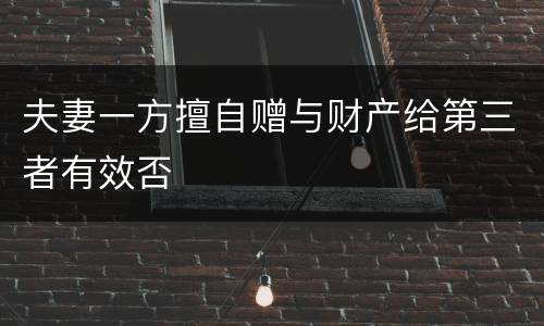 夫妻一方擅自赠与财产给第三者有效否