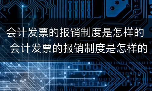 会计发票的报销制度是怎样的 会计发票的报销制度是怎样的呢