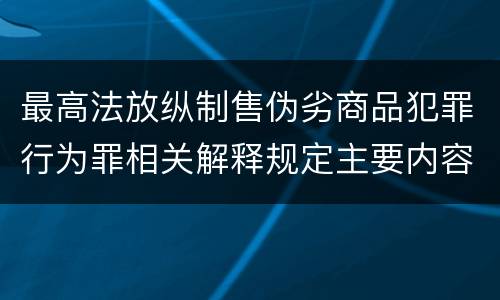 最高法放纵制售伪劣商品犯罪行为罪相关解释规定主要内容有哪些