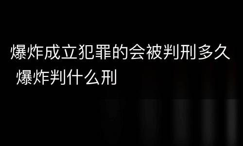 爆炸成立犯罪的会被判刑多久 爆炸判什么刑