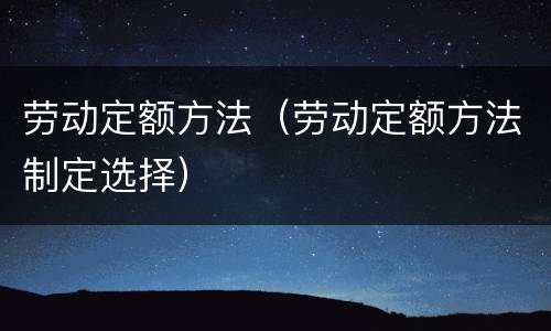 劳动定额方法（劳动定额方法制定选择）