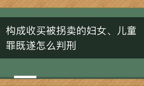 构成收买被拐卖的妇女、儿童罪既遂怎么判刑