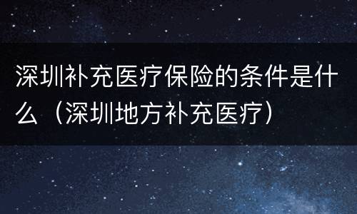 深圳补充医疗保险的条件是什么（深圳地方补充医疗）