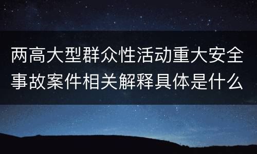 两高大型群众性活动重大安全事故案件相关解释具体是什么主要内容