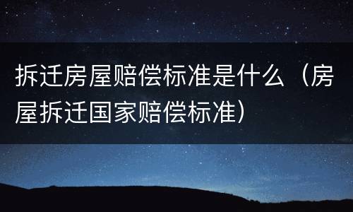 拆迁房屋赔偿标准是什么（房屋拆迁国家赔偿标准）