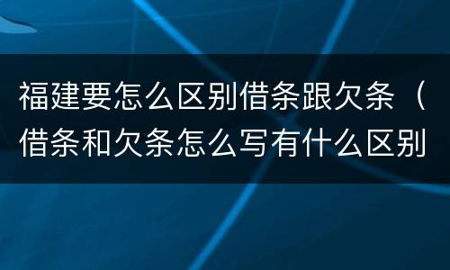 福建要怎么区别借条跟欠条（借条和欠条怎么写有什么区别）